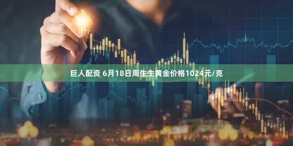巨人配资 6月18日周生生黄金价格1024元/克