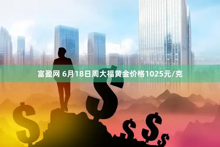 富盈网 6月18日周大福黄金价格1025元/克