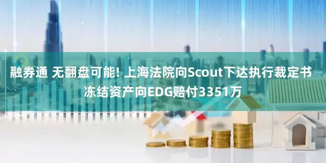 融券通 无翻盘可能! 上海法院向Scout下达执行裁定书 冻结资产向EDG赔付3351万