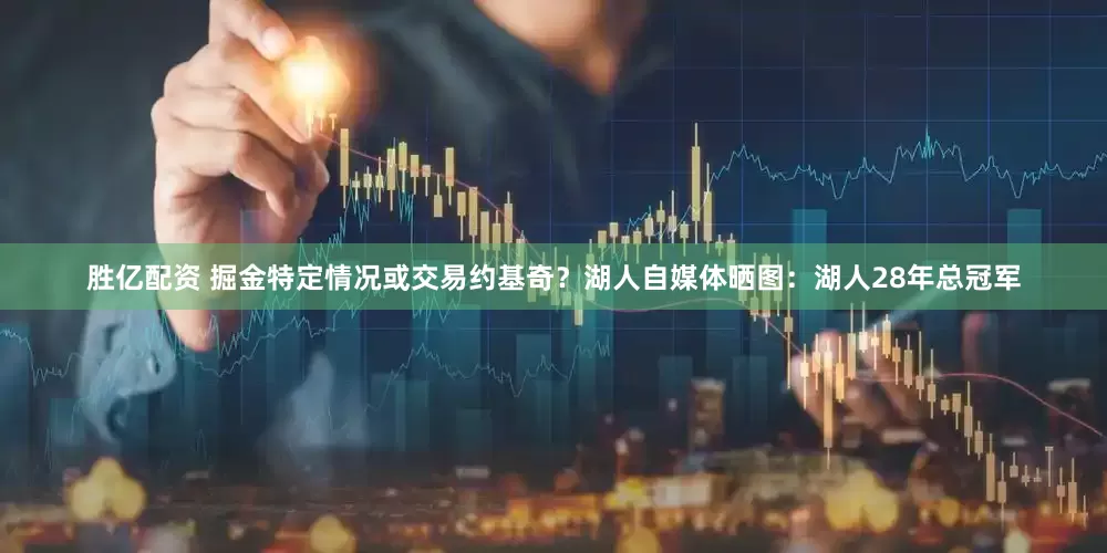 胜亿配资 掘金特定情况或交易约基奇？湖人自媒体晒图：湖人28年总冠军