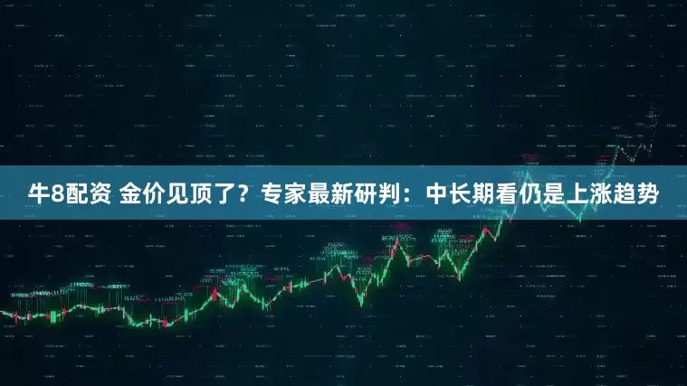 牛8配资 金价见顶了？专家最新研判：中长期看仍是上涨趋势