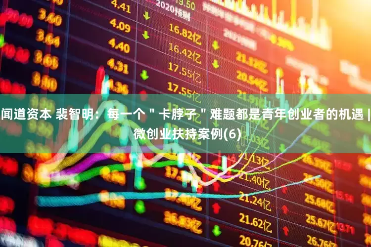 闻道资本 裴智明：每一个＂卡脖子＂难题都是青年创业者的机遇 | 微创业扶持案例(6)