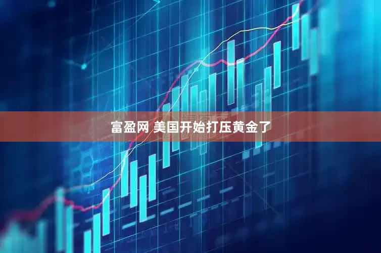富盈网 美国开始打压黄金了