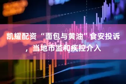 凯耀配资 “面包与黄油”食安投诉，当地市监和疾控介入