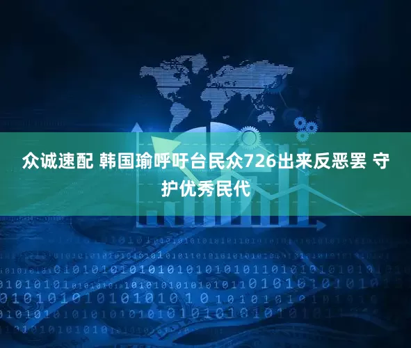众诚速配 韩国瑜呼吁台民众726出来反恶罢 守护优秀民代