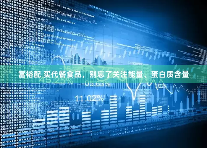 富裕配 买代餐食品，别忘了关注能量、蛋白质含量
