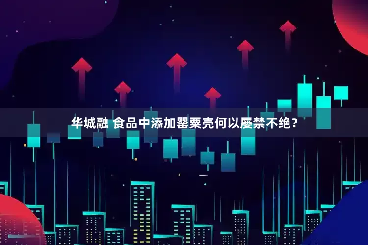 华城融 食品中添加罂粟壳何以屡禁不绝？