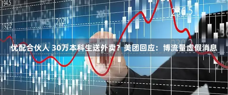 优配合伙人 30万本科生送外卖？美团回应：博流量虚假消息