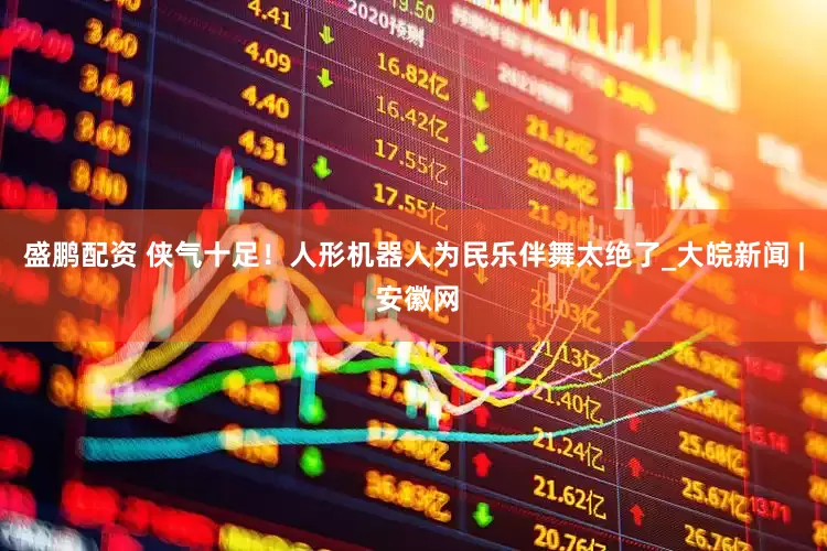 盛鹏配资 侠气十足！人形机器人为民乐伴舞太绝了_大皖新闻 | 安徽网