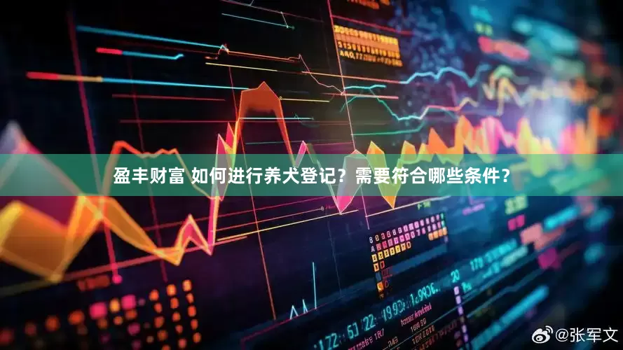 盈丰财富 如何进行养犬登记？需要符合哪些条件？