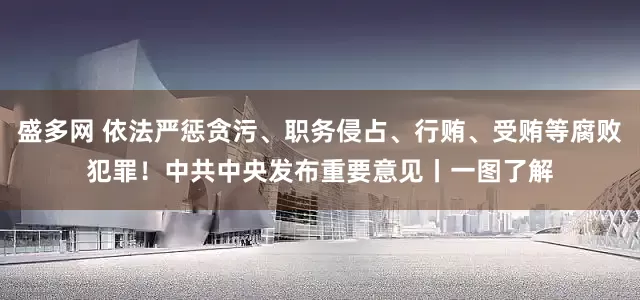 盛多网 依法严惩贪污、职务侵占、行贿、受贿等腐败犯罪！中共中央发布重要意见丨一图了解