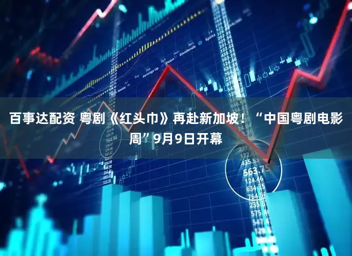 百事达配资 粤剧《红头巾》再赴新加坡！“中国粤剧电影周”9月9日开幕