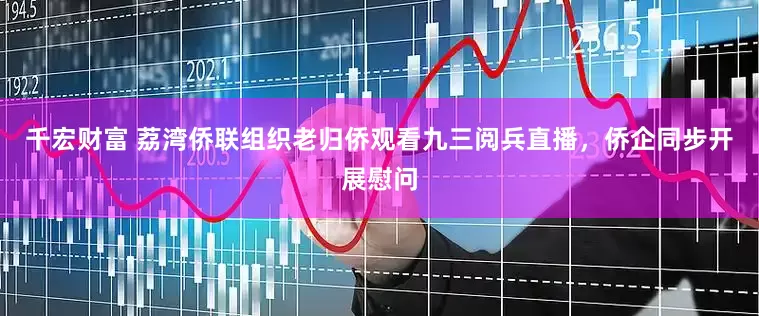 千宏财富 荔湾侨联组织老归侨观看九三阅兵直播，侨企同步开展慰问
