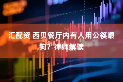 汇配资 西贝餐厅内有人用公筷喂狗？律师解读