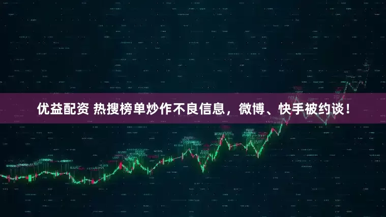 优益配资 热搜榜单炒作不良信息，微博、快手被约谈！