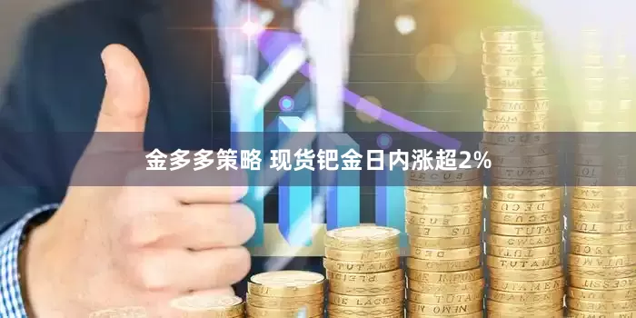 金多多策略 现货钯金日内涨超2%