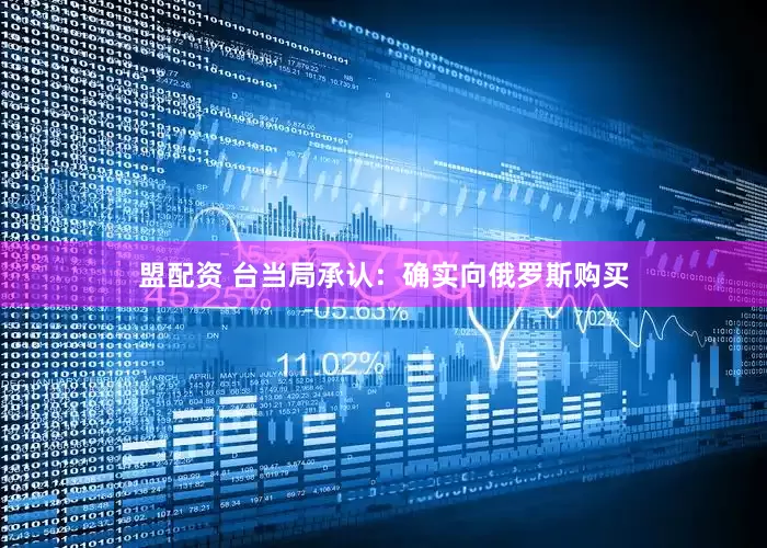 盟配资 台当局承认:确实向俄罗斯购买