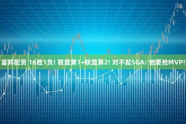富邦配资 16胜1负! 联盟第1+联盟第2! 对不起SGA: 他要抢MVP!