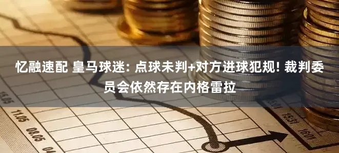 忆融速配 皇马球迷: 点球未判+对方进球犯规! 裁判委员会依然存在内格雷拉