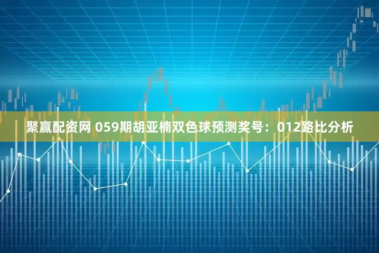 聚赢配资网 059期胡亚楠双色球预测奖号：012路比分析