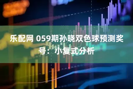 乐配网 059期孙晓双色球预测奖号：小复式分析
